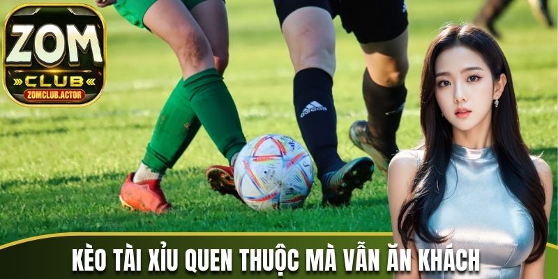 Kèo tài xỉu quen thuộc mà vẫn ăn khách